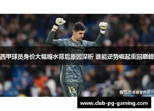西甲球员身价大幅缩水背后原因深析 谁能逆势崛起重回巅峰