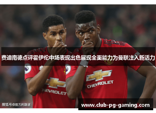 费迪南德点评霍伊伦中场表现出色展现全面能力为曼联注入新活力