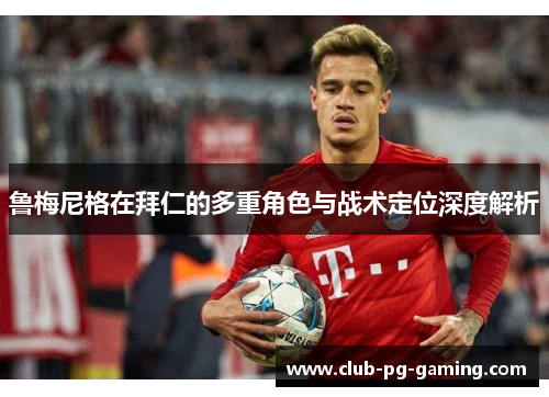 鲁梅尼格在拜仁的多重角色与战术定位深度解析