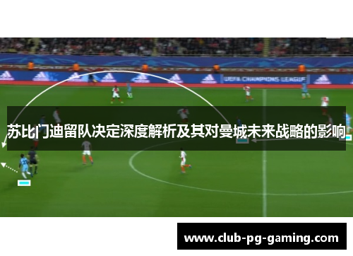 苏比门迪留队决定深度解析及其对曼城未来战略的影响