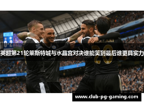英超第21轮莱斯特城与水晶宫对决谁能笑到最后谁更具实力