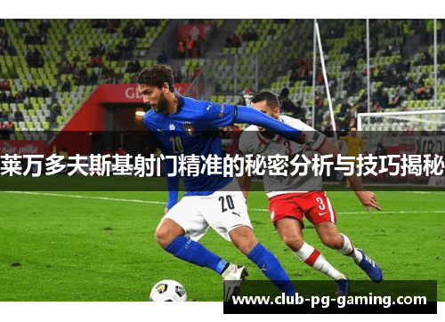 莱万多夫斯基射门精准的秘密分析与技巧揭秘
