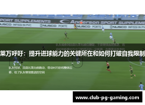 莱万呼吁：提升进球能力的关键所在和如何打破自我限制