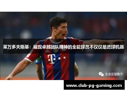 莱万多夫斯基：展现卓越团队精神的全能球员不仅仅是进球机器