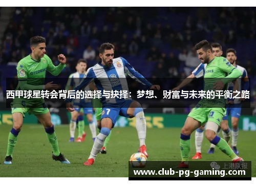 西甲球星转会背后的选择与抉择：梦想、财富与未来的平衡之路