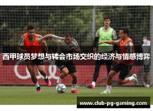 西甲球员梦想与转会市场交织的经济与情感博弈