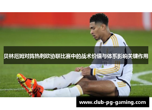 贝林厄姆对阵热刺欧协联比赛中的战术价值与体系影响关键作用