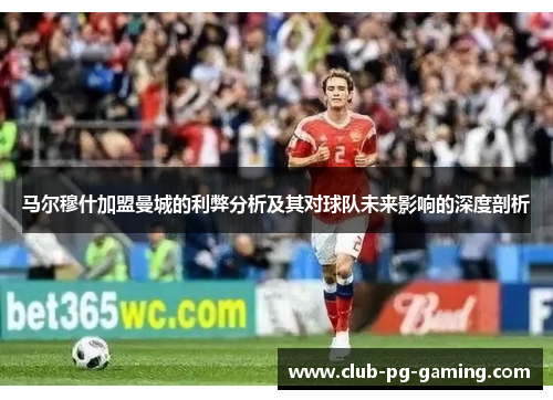 马尔穆什加盟曼城的利弊分析及其对球队未来影响的深度剖析